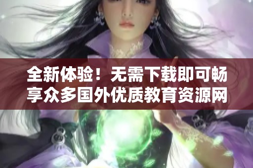全新体验！无需下载即可畅享众多国外优质教育资源网站