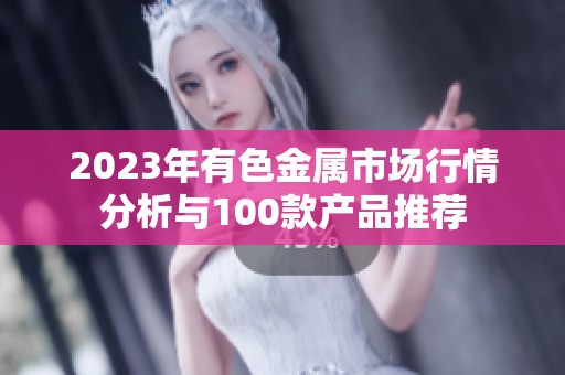 2023年有色金属市场行情分析与100款产品推荐