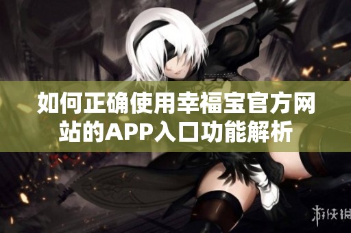 如何正确使用幸福宝官方网站的APP入口功能解析