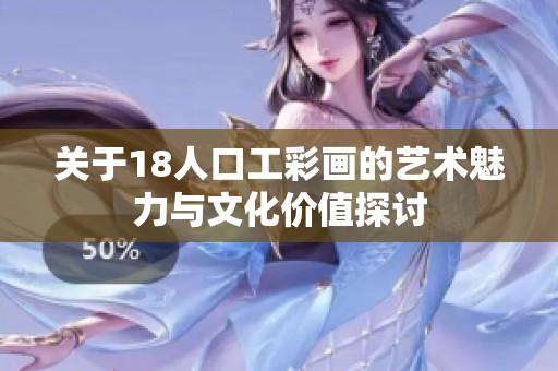 关于18人口工彩画的艺术魅力与文化价值探讨
