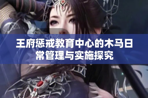 王府惩戒教育中心的木马日常管理与实施探究