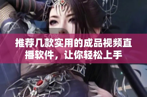 推荐几款实用的成品视频直播软件，让你轻松上手