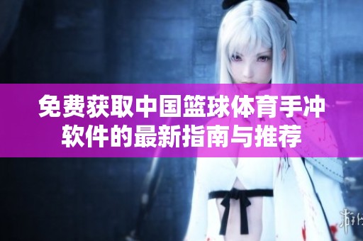 免费获取中国篮球体育手冲软件的最新指南与推荐