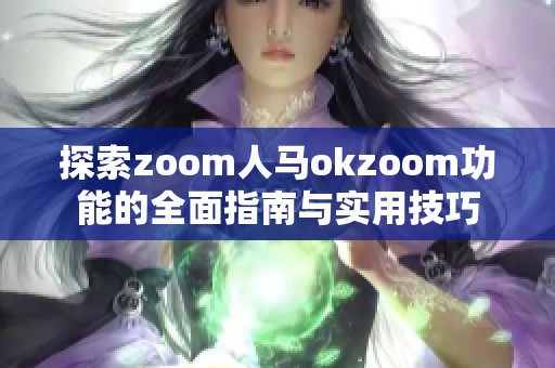 探索zoom人马okzoom功能的全面指南与实用技巧