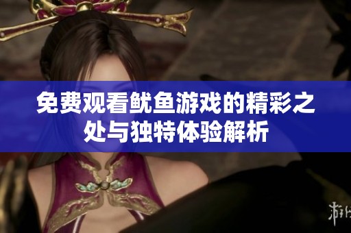 免费观看鱿鱼游戏的精彩之处与独特体验解析
