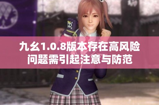 九幺1.0.8版本存在高风险问题需引起注意与防范