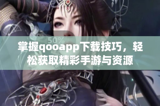 掌握qooapp下载技巧，轻松获取精彩手游与资源