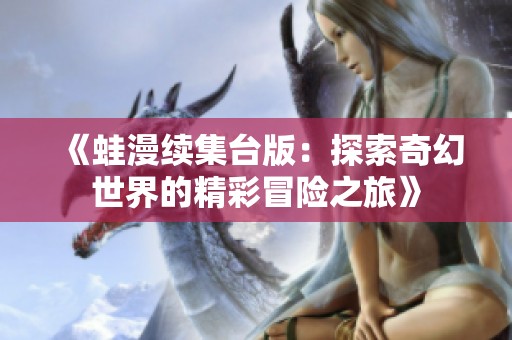 《蛙漫续集台版：探索奇幻世界的精彩冒险之旅》