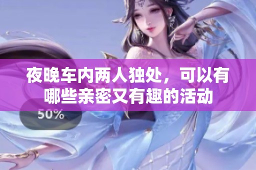 夜晚车内两人独处，可以有哪些亲密又有趣的活动