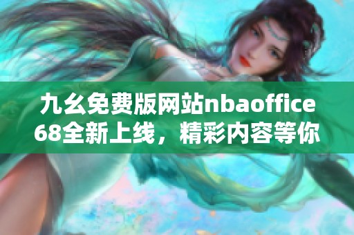 九幺免费版网站nbaoffice68全新上线，精彩内容等你来探索！