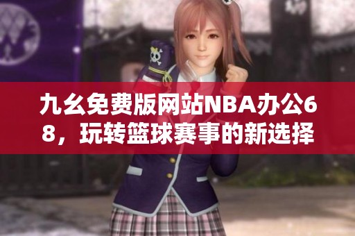 九幺免费版网站NBA办公68，玩转篮球赛事的新选择！
