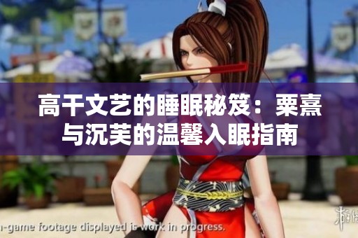高干文艺的睡眠秘笈：粟熹与沉芙的温馨入眠指南