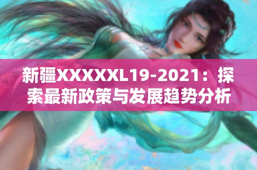 新疆XXXXXL19-2021：探索最新政策与发展趋势分析