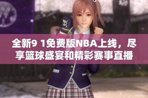 全新9 1免费版NBA上线，尽享篮球盛宴和精彩赛事直播