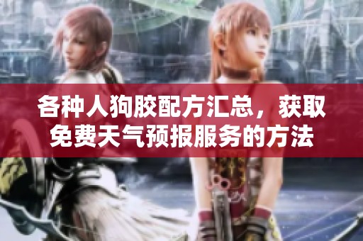 各种人狗胶配方汇总，获取免费天气预报服务的方法
