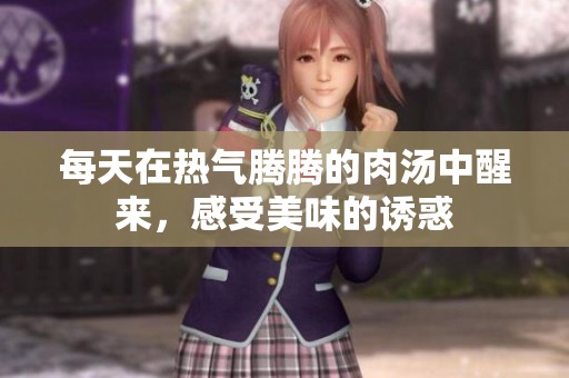 每天在热气腾腾的肉汤中醒来，感受美味的诱惑