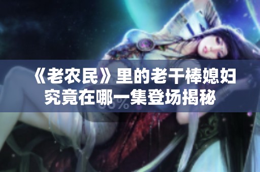 《老农民》里的老干棒媳妇究竟在哪一集登场揭秘
