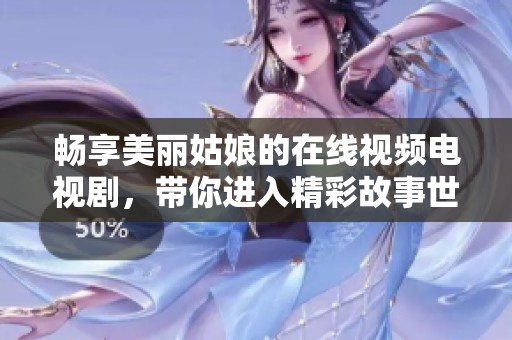 畅享美丽姑娘的在线视频电视剧，带你进入精彩故事世界