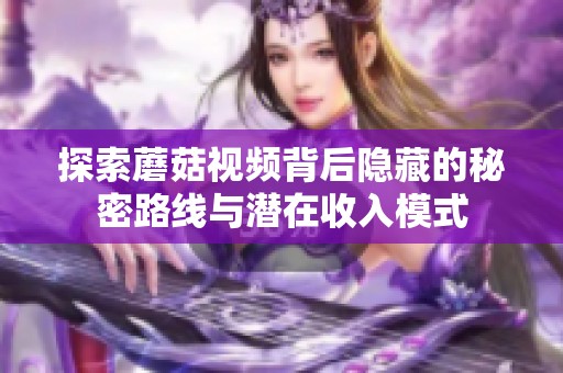探索蘑菇视频背后隐藏的秘密路线与潜在收入模式