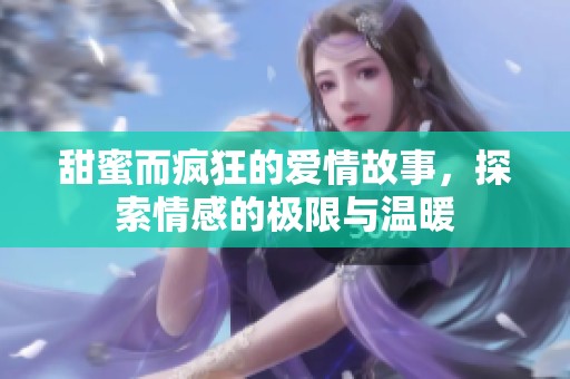 甜蜜而疯狂的爱情故事，探索情感的极限与温暖