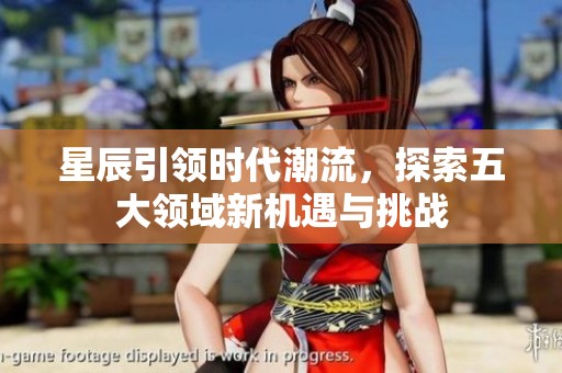 星辰引领时代潮流，探索五大领域新机遇与挑战