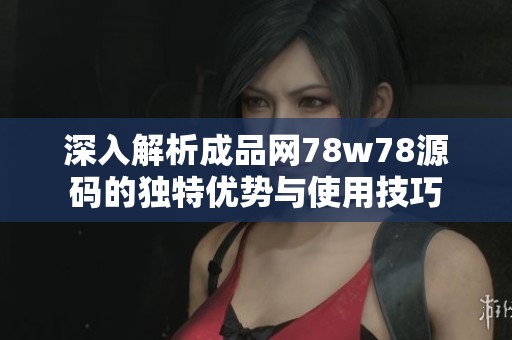 深入解析成品网78w78源码的独特优势与使用技巧