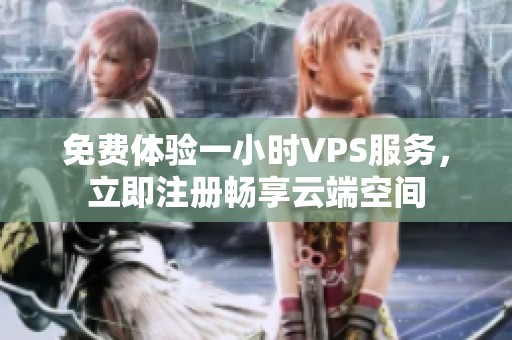 免费体验一小时VPS服务，立即注册畅享云端空间