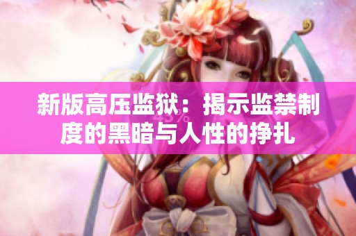 新版高压监狱：揭示监禁制度的黑暗与人性的挣扎