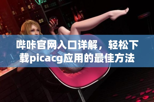 哔咔官网入口详解，轻松下载picacg应用的最佳方法