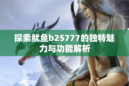 探索鱿鱼b25777的独特魅力与功能解析
