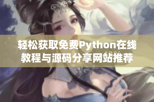 轻松获取免费Python在线教程与源码分享网站推荐