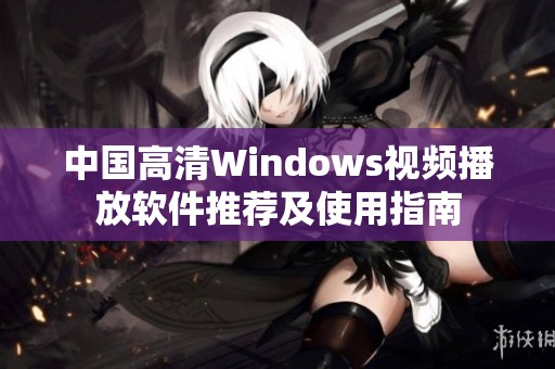中国高清Windows视频播放软件推荐及使用指南
