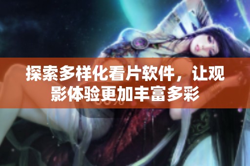 探索多样化看片软件，让观影体验更加丰富多彩