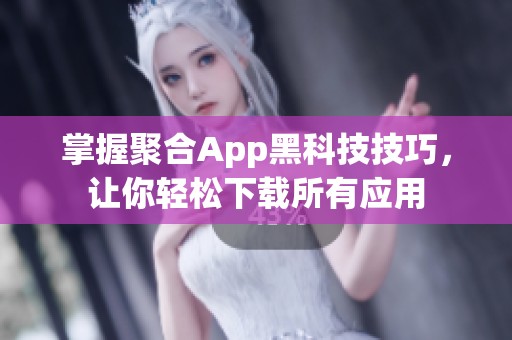 掌握聚合App黑科技技巧，让你轻松下载所有应用