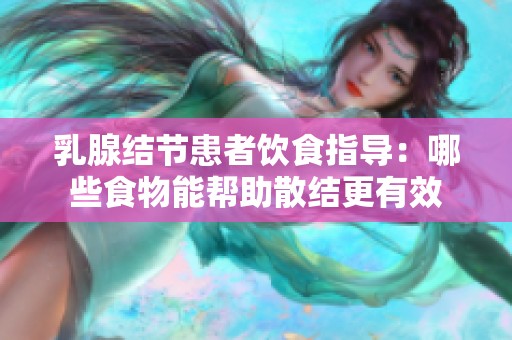 乳腺结节患者饮食指导：哪些食物能帮助散结更有效