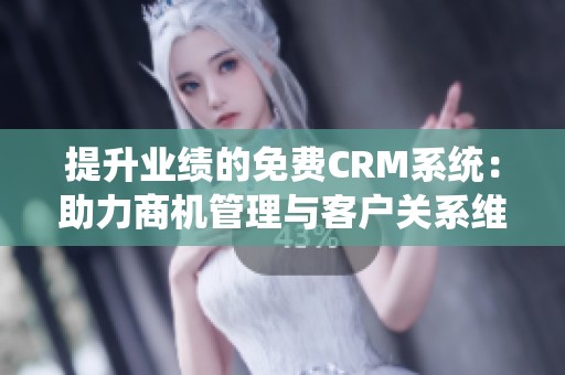 提升业绩的免费CRM系统：助力商机管理与客户关系维护