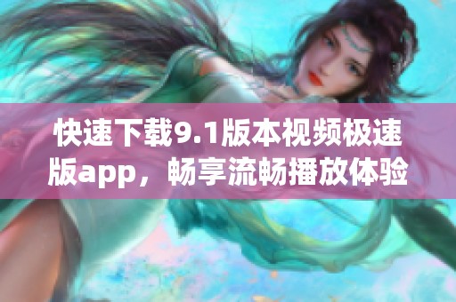 快速下载9.1版本视频极速版app，畅享流畅播放体验