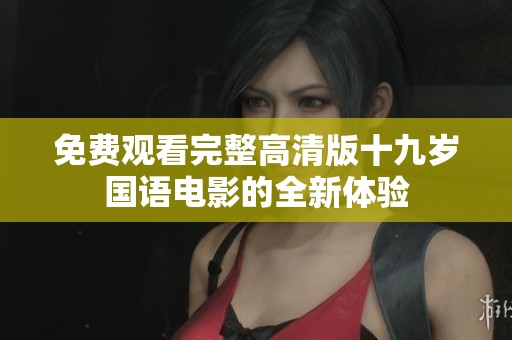 免费观看完整高清版十九岁国语电影的全新体验