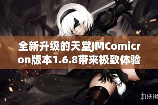 全新升级的天堂JMComicron版本1.6.8带来极致体验