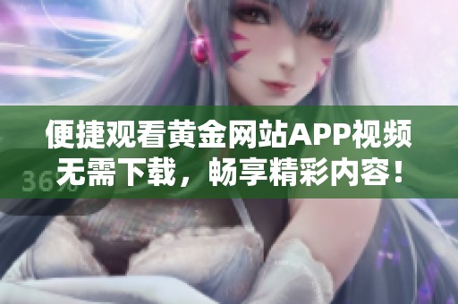 便捷观看黄金网站APP视频无需下载，畅享精彩内容！