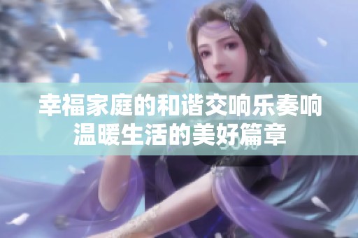 幸福家庭的和谐交响乐奏响温暖生活的美好篇章