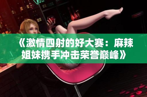 《激情四射的好大赛：麻辣姐妹携手冲击荣誉巅峰》