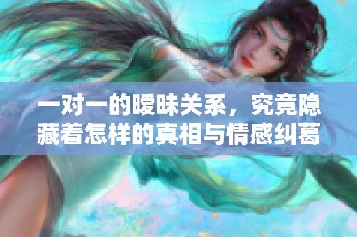 一对一的暧昧关系，究竟隐藏着怎样的真相与情感纠葛