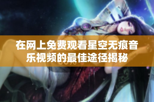 在网上免费观看星空无痕音乐视频的最佳途径揭秘