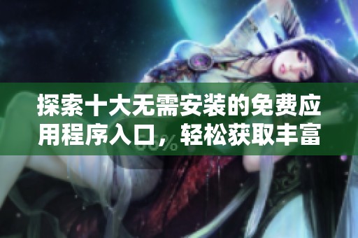 探索十大无需安装的免费应用程序入口，轻松获取丰富资源