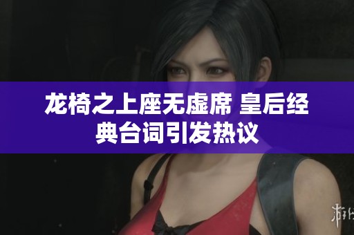 龙椅之上座无虚席 皇后经典台词引发热议