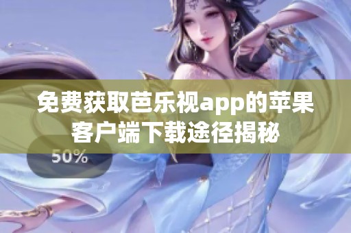 免费获取芭乐视app的苹果客户端下载途径揭秘