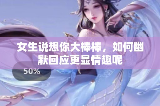 女生说想你大棒棒，如何幽默回应更显情趣呢