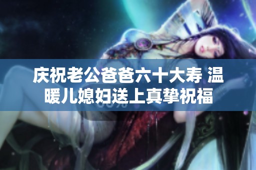 庆祝老公爸爸六十大寿 温暖儿媳妇送上真挚祝福