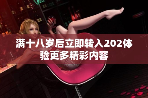 满十八岁后立即转入202体验更多精彩内容